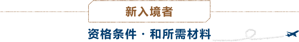 （新入境者）資资格条件・和所需材料