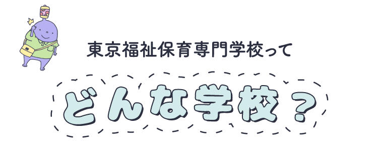 東京福祉保育専門学校ってどんな学校？