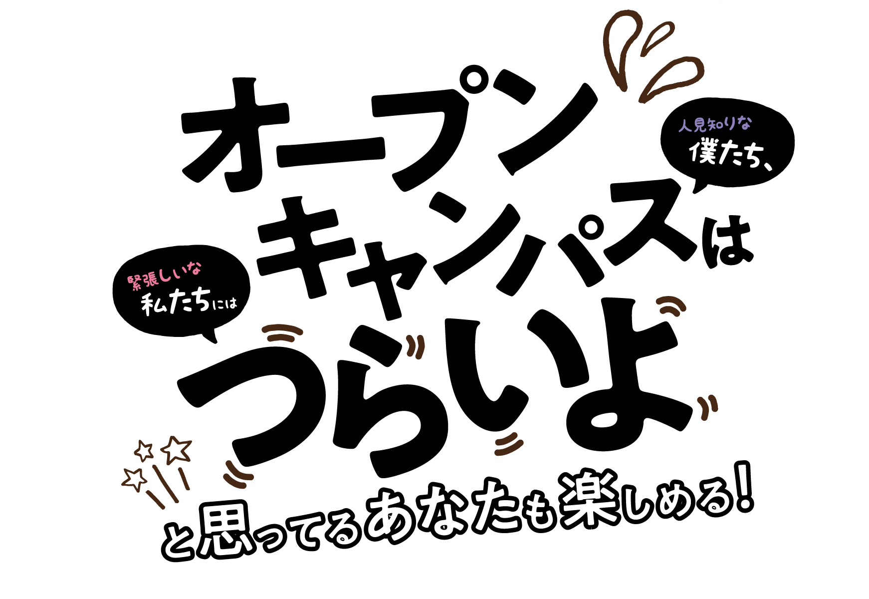 オープン キャンパスは つらいよ と思ってるあなたも楽しめる！ 人見知りな 僕たち、緊張しいな 私たちには 続きを見てね！