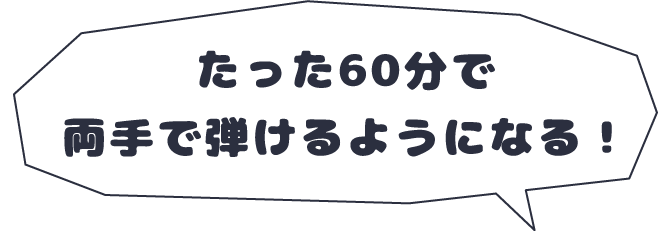 たった60分で両手で弾けるようになる！