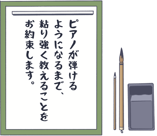 ピアノが弾けるようになるまで、粘り強く教えることをお約束します。