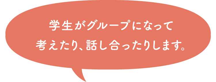 学生がグループになって考えたり、話し合ったりします。