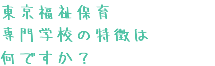 東京福祉保育専門学校の特徴は何ですか？